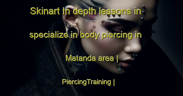 Skinart In-depth lessons in specialize in body piercing in Matanda area | PiercingTraining | PiercingClasses | SkinartTraining-the Democratic Republic of the Congo
